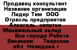 Продавец-консультант › Название организации ­ Лидер Тим, ООО › Отрасль предприятия ­ Алкоголь, напитки › Минимальный оклад ­ 23 400 - Все города Работа » Вакансии   . Тверская обл.,Нелидово г.